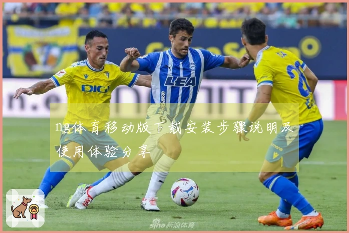 ng体育移动版下载安装步骤说明及使用体验分享