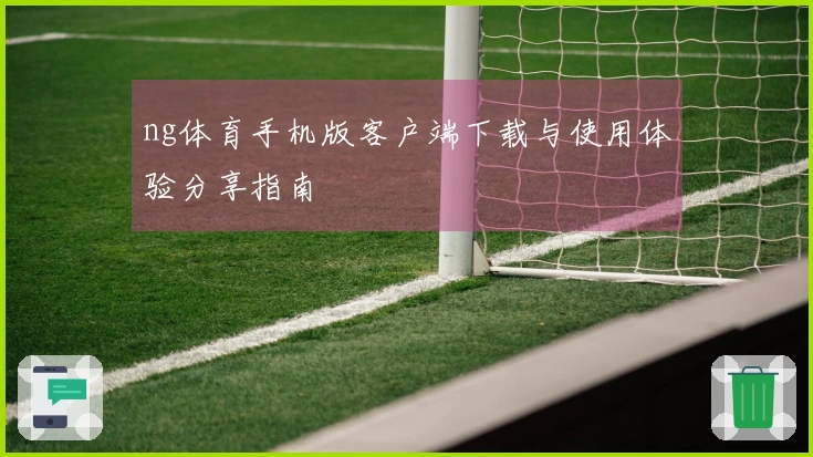 ng体育手机版客户端下载与使用体验分享指南