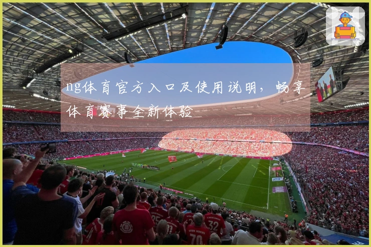 ng体育官方入口及使用说明，畅享体育赛事全新体验