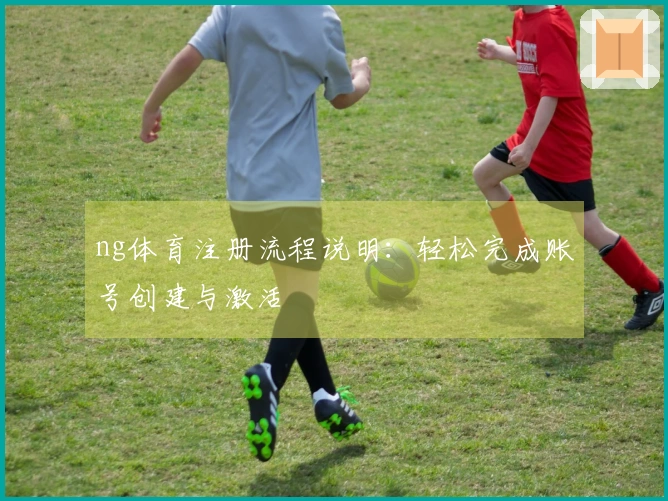 ng体育注册流程说明：轻松完成账号创建与激活