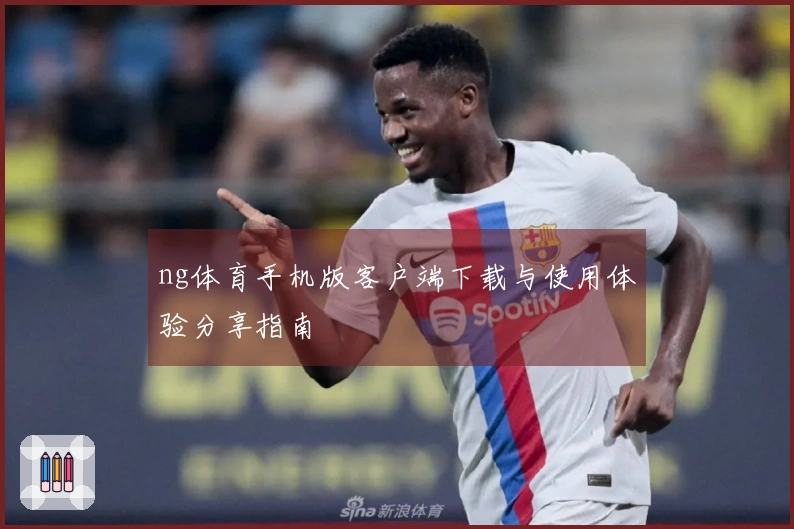 ng体育手机版客户端下载与使用体验分享指南