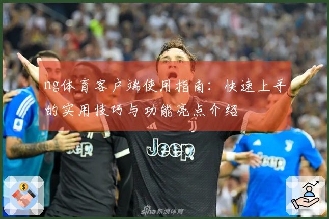 ng体育客户端使用指南：快速上手的实用技巧与功能亮点介绍