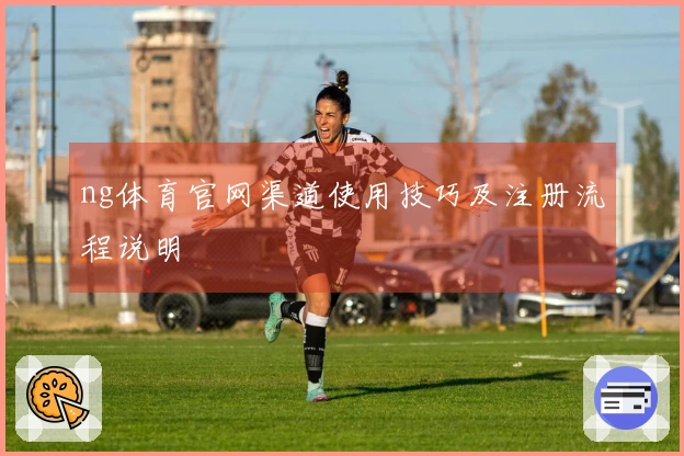 ng体育官网渠道使用技巧及注册流程说明